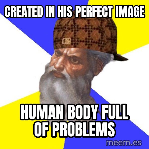 Scumbag God meme: Created in his perfect image / human body full of problems