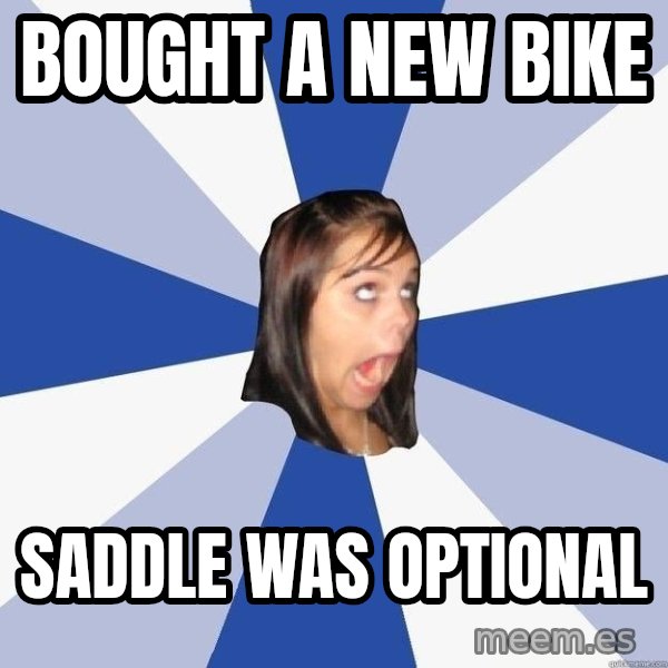 Annoying Facebook Girl meme: Bought a new bike / Saddle was optional