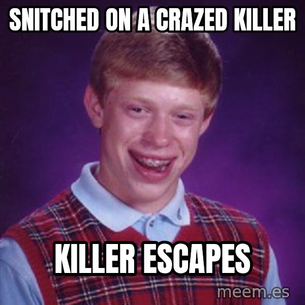 Bad Luck Brian meme: snitched on a crazed killer / killer escapes