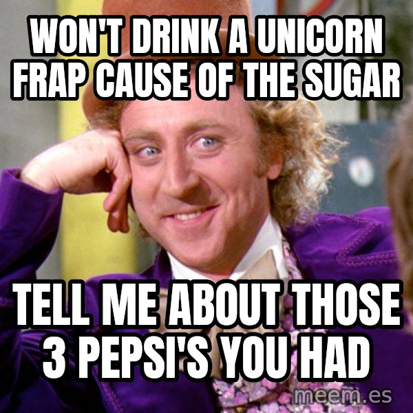 Willy Wonka meme: won't drink a unicorn frap cause of the sugar / tell me about those 3 pepsi's you had
