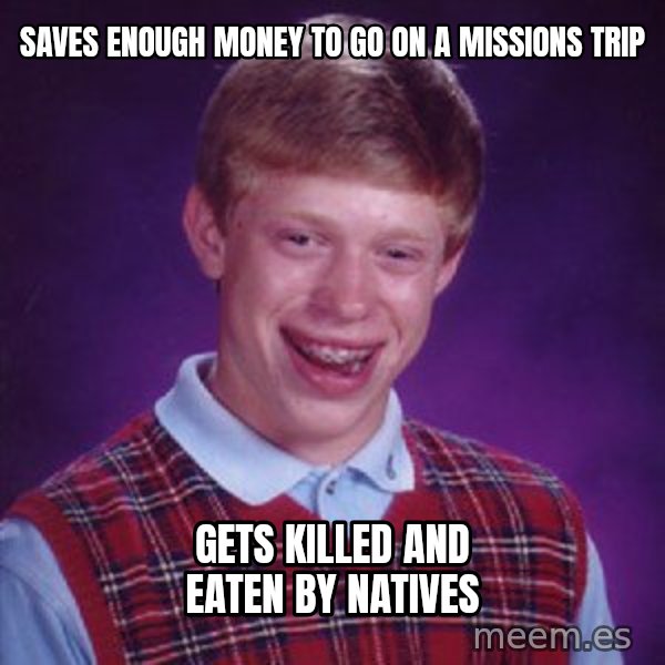 Bad Luck Brian meme: Saves enough money to go on a missions trip / Gets killed and eaten by natives