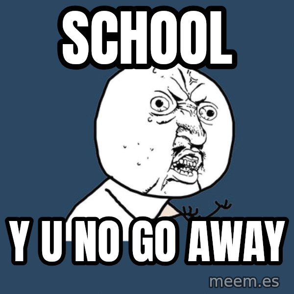 Y U No meme: school / y u no go away