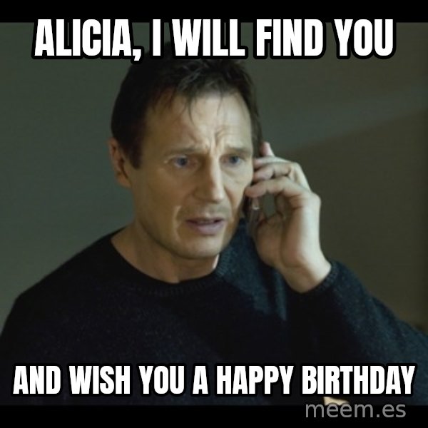I will Find You Meme meme: Alicia, I will find you / and wish you a happy birthday