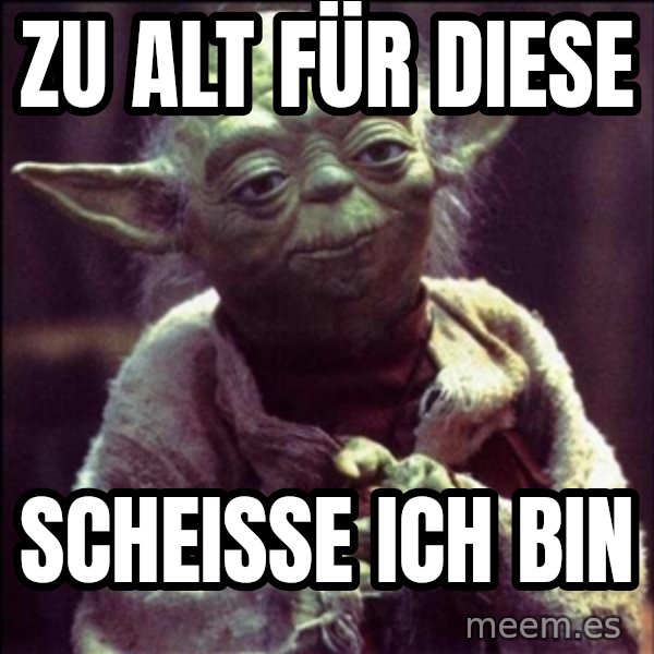 Advice Yoda Gives meme: Zu alt für diese / Scheiße ich bin