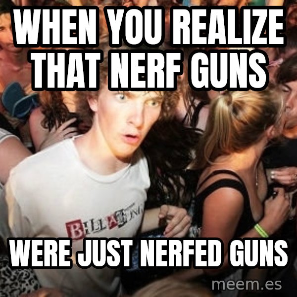 Sudden Realization Ralph meme: When You realize that NERF guns / Were just neRFed guns