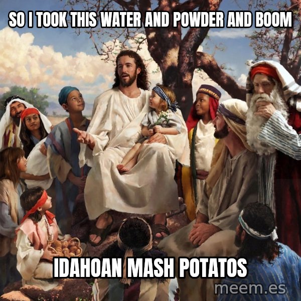 storytime jesus meme: So I took this water and powder and boom / Idahoan mash potatos