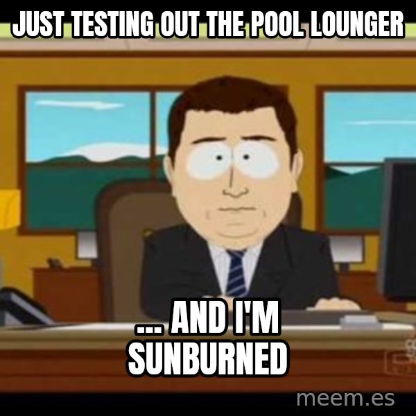 south park aand it's gone meme: JUST TESTING OUT THE POOL LOUNGER / ... and i'm sunburned
