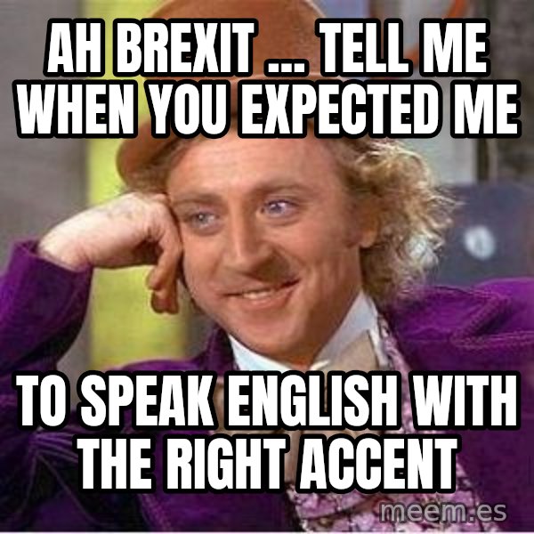 Willy Wonka meme: Ah BREXIT ... TELL ME WHEN YOU EXPECTED ME / to speak English with the right accent