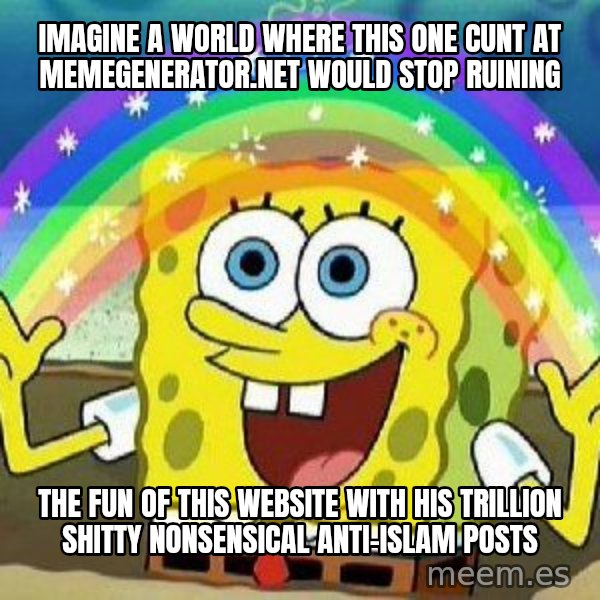 Imagination meme: Imagine a world where this one cunt at memegenerator.net would stop ruining / The fun of this website with his trillion shitty nonsensical anti-Islam posts