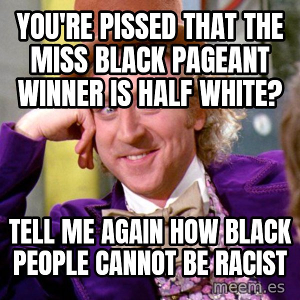 Willy Wonka meme: you're pissed that the miss black pageant winner is half white? / tell me again how black people cannot be racist