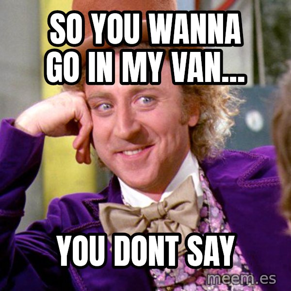 Willy Wonka meme: So you wanna go in my van... / You dont say