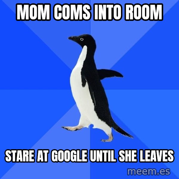 Socially Awkward Penguin meme: Mom Coms into room / Stare at google until she leaves