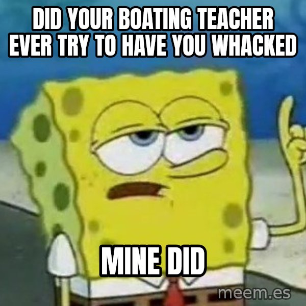 Tough Spongebob meme: did your boating teacher ever try to have you whacked / mine did