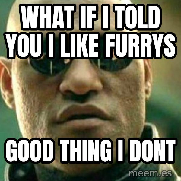 What If I Told You meme: What if i told you i like furrys / good thing i dont