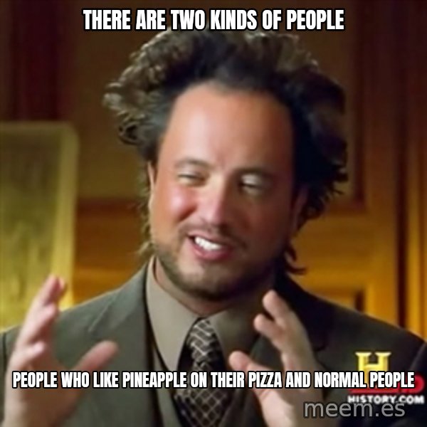 ancient alien guy meme: There are two kinds of people / People who like pineapple on their pizza and normal people