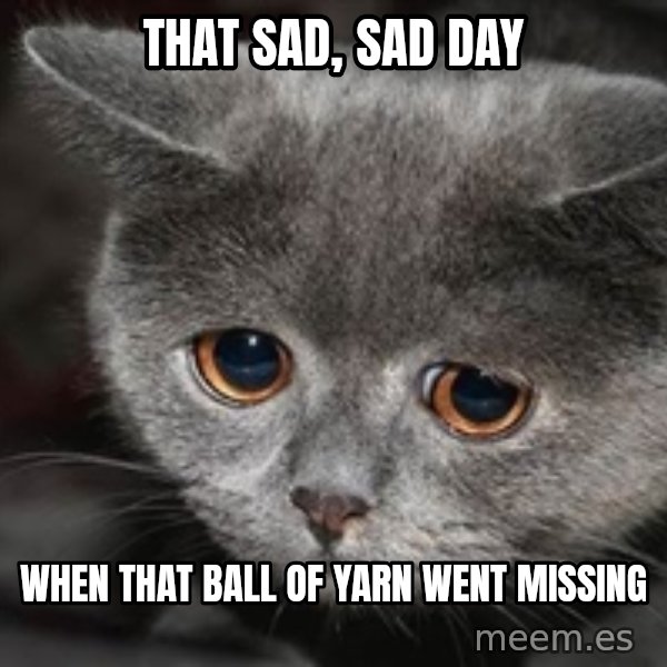 Sadcat meme: that sad, sad day / when that ball of yarn went missing