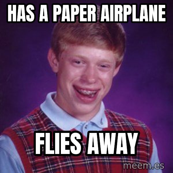 Bad Luck Brian meme: Has a paper airplane / flies away
