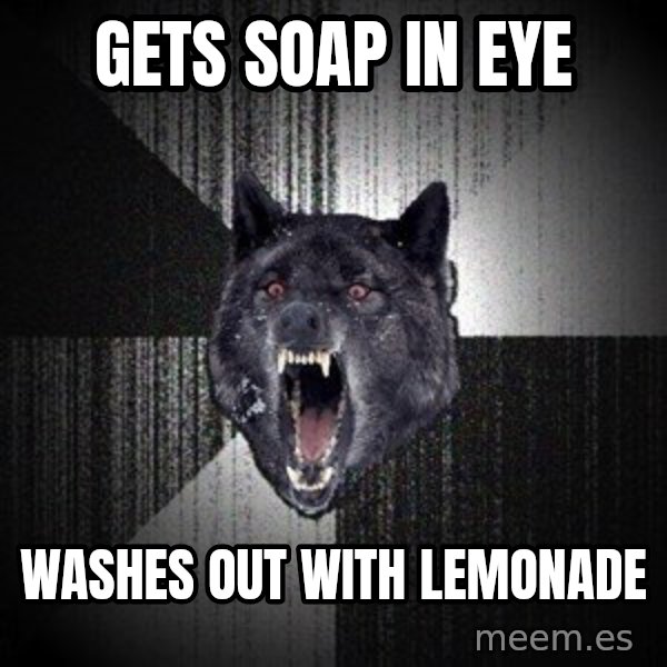 Insanity Wolf meme: Gets soap in Eye / Washes out with lemonade