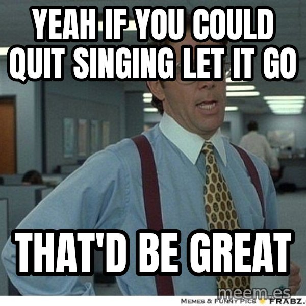 Yeah If You Could Just meme: Yeah if you could quit singing let it go / That'd be great