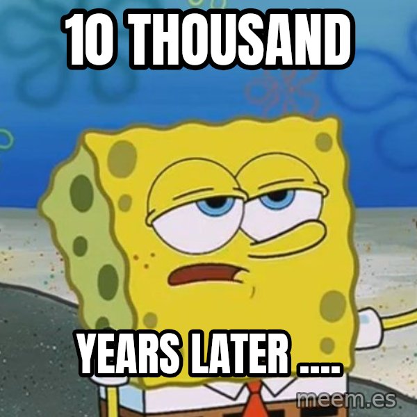 I'll have you know Spongebob meme: 10 thousand / Years Later ....