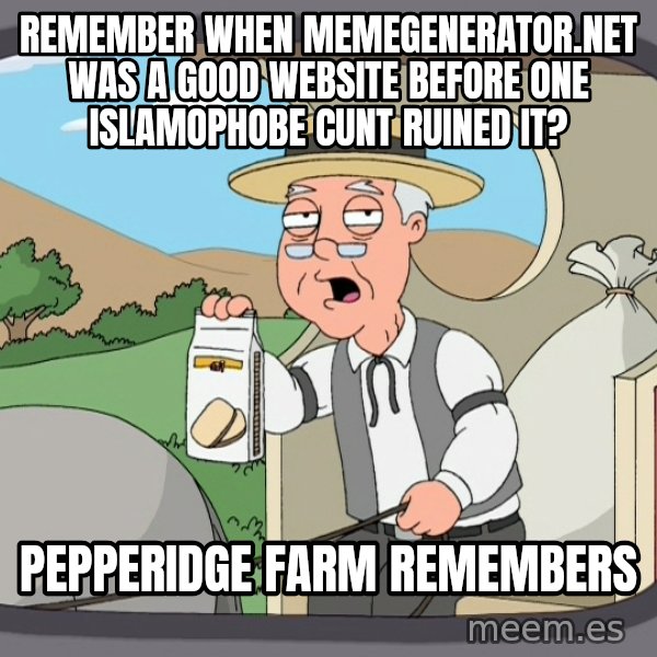 Pepperidge Farm Remembers Meme meme: Remember when memegenerator.net was a good website before one Islamophobe cunt ruined it? / Pepperidge Farm Remembers