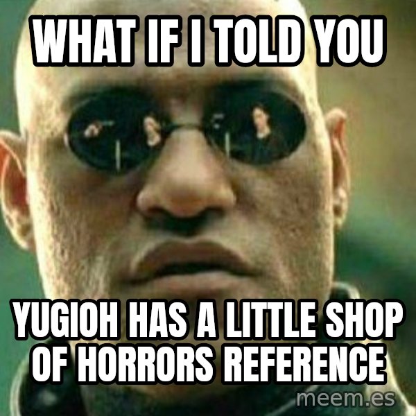 What If I Told You meme: what if i told you / yugioh has a little shop of horrors reference
