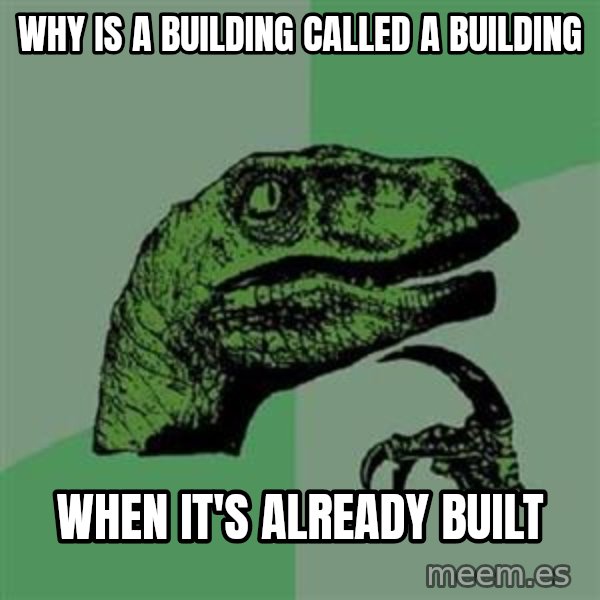 Philosoraptor meme: why is a building called a building / when it's already built
