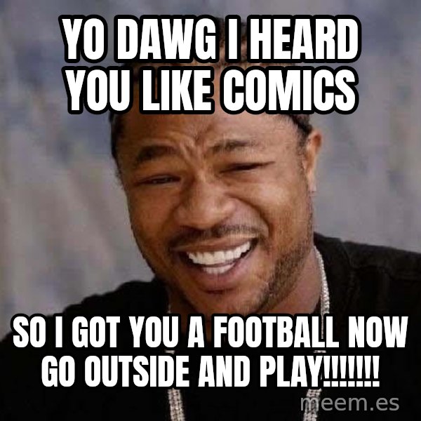Yo Dawg meme: Yo dawg I heard you like comics / So I got you a football now go outside and play!!!!!!!