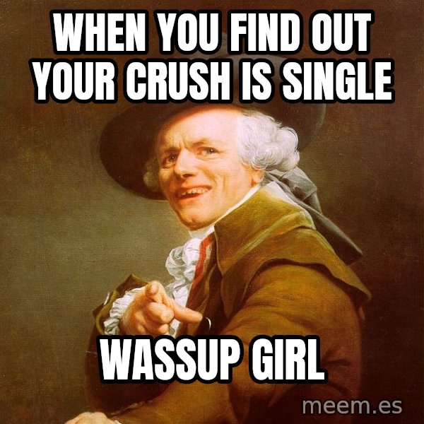 Joseph Ducreux meme: when you find out your crush is single / wassup girl