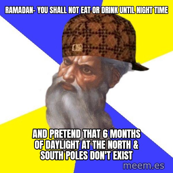 Scumbag God meme: ramadan- you shall not eat or drink until night time / and pretend that 6 months of daylight at the north & south poles don't exist
