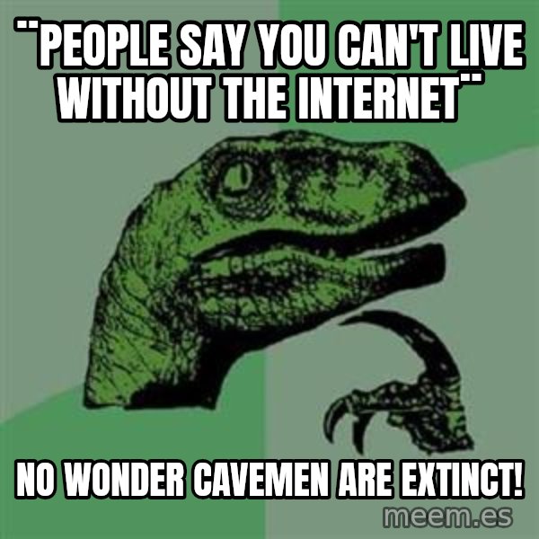 Philosoraptor meme: ¨people say you can't live without the internet¨ / No wonder cavemen are extinct!