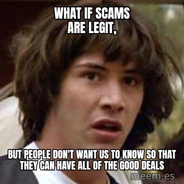 Conspiracy Keanu meme: What if scams are legit, / but people don't want us to know so that they can have all of the good deals