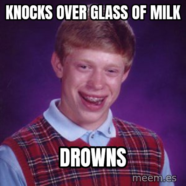 Bad Luck Brian meme: Knocks over glass of milk / Drowns