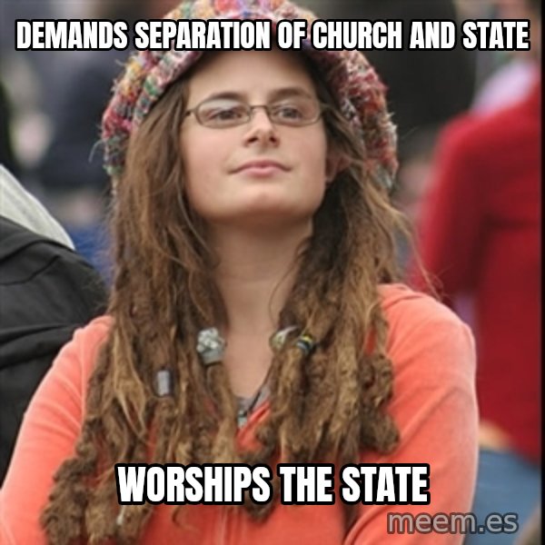 College Liberal meme: Demands separation of church and state / worships the state