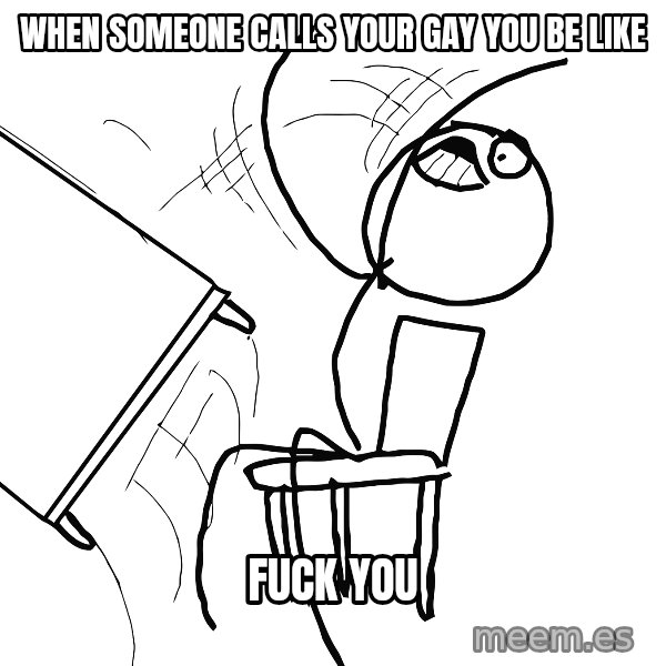 Desk Flip Rage Guy meme: when someone calls your gay you be like / FUCK YOU