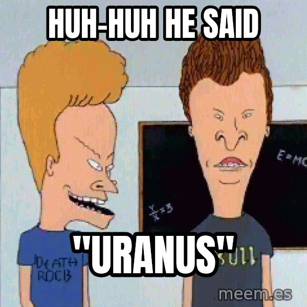 Beavis and butthead meme: HUH-HUH He said / "URANUS"