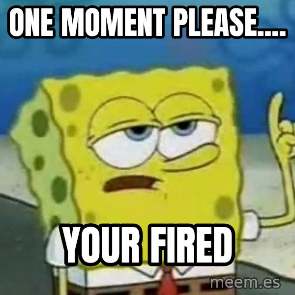 Tough Spongebob meme: one moment please.... / your fired