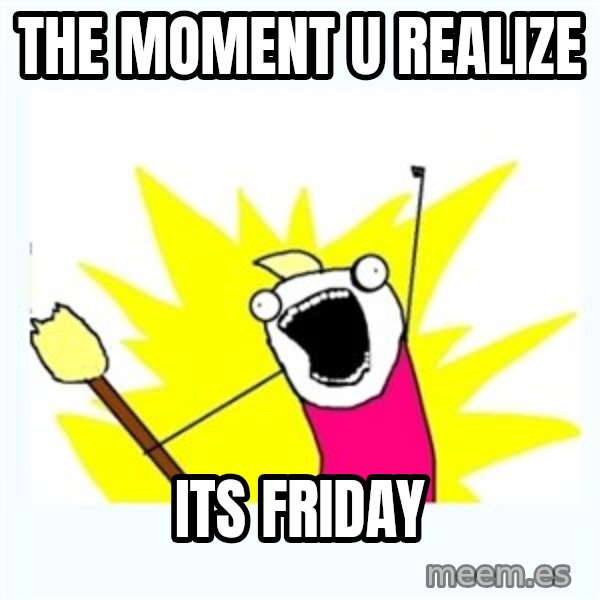 All the things meme: the moment u realize / its friday