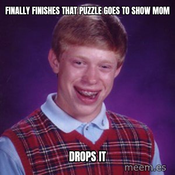 Bad Luck Brian meme: finally finisheS that puzzle  goes to show mom / drops  It