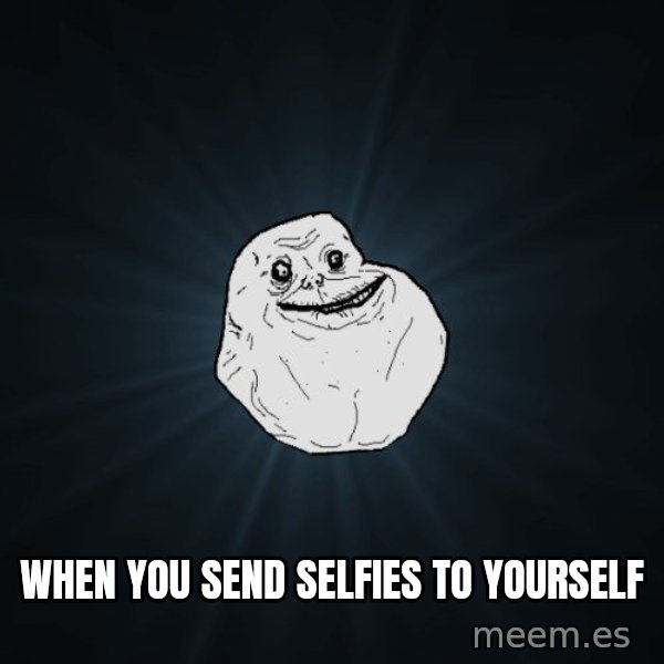 Forever Alone meme: When you send selfies to yourself