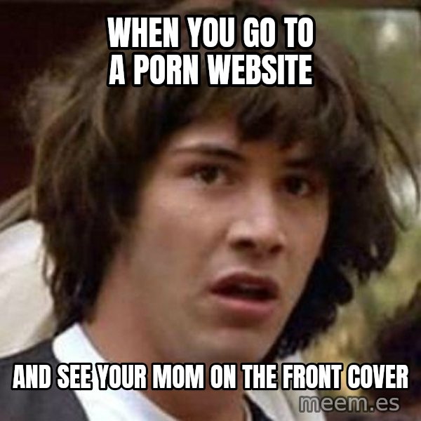 Conspiracy Keanu meme: When you go to a porn website / and see your mom on the front cover