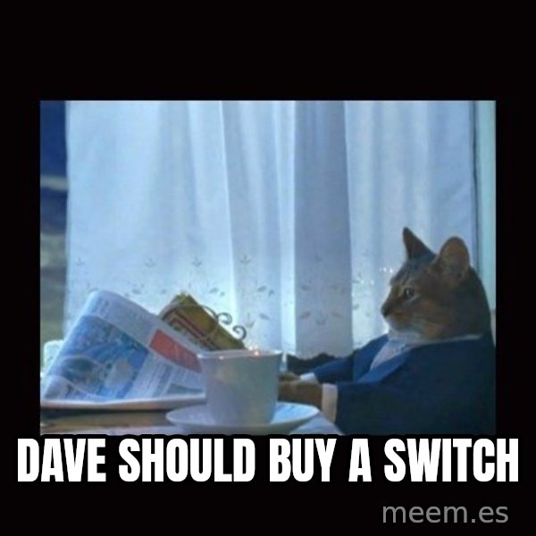 i should buy a boat cat meme: Dave should buy a switch