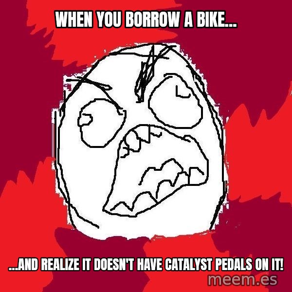 Rage FU meme: When you borrow a bike... / ...and realize it doesn't have Catalyst Pedals on it!