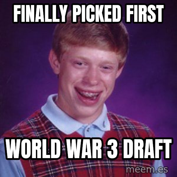 Bad Luck Brian meme: Finally Picked first / World war 3 Draft
