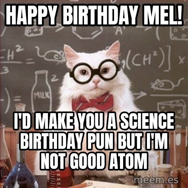 Science Cat meme: Happy birthday Mel! / I'd Make You A Science BIRTHDAY Pun But I'm Not Good atom
