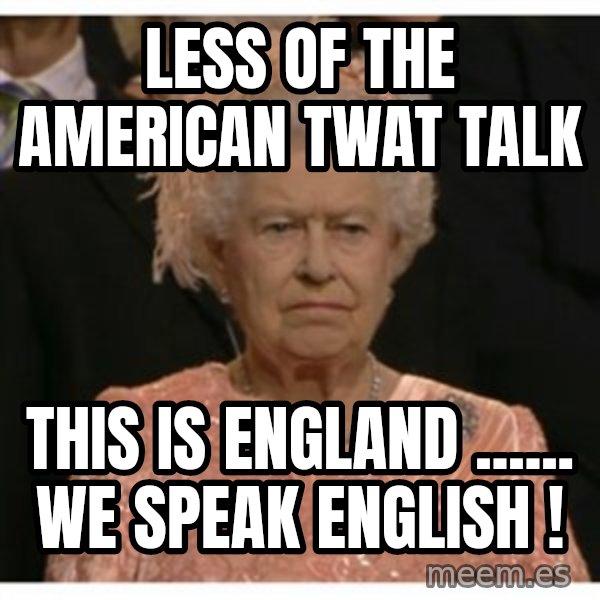 Unimpressed Queen meme: less of the American twat talk / this is England ...... we speak English !