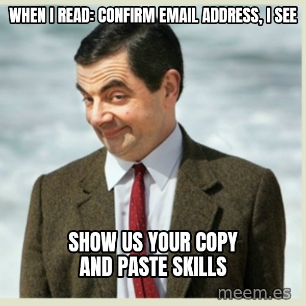 MR bean meme: When I read: Confirm Email Address,  I see / show us your copy and paste skills