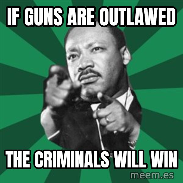 Martin Luther King jr.  meme: if guns are outlawed / the  criminals  will win
