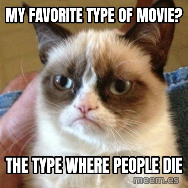 Grumpy Cat  meme: my favorite type of movie? / The type where people die