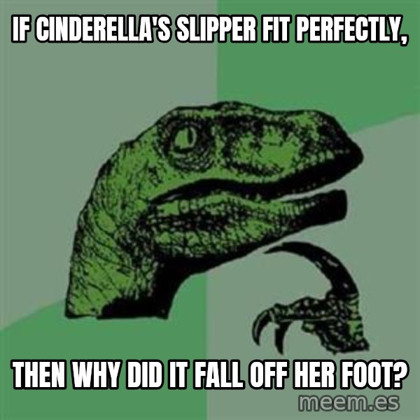 Philosoraptor meme: if cinderella's slipper fit perfectly, / then why did it fall off her foot?